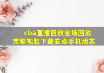 cba直播回放全场回放完整视频下载安卓手机版本