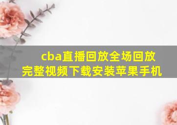 cba直播回放全场回放完整视频下载安装苹果手机