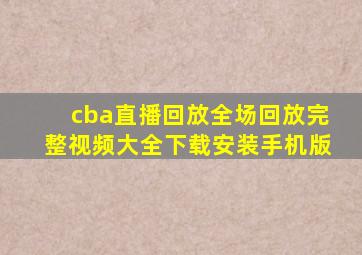 cba直播回放全场回放完整视频大全下载安装手机版