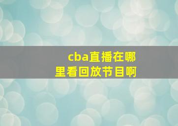 cba直播在哪里看回放节目啊