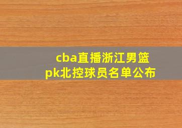 cba直播浙江男篮pk北控球员名单公布