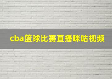 cba篮球比赛直播咪咕视频