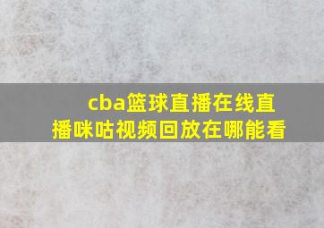 cba篮球直播在线直播咪咕视频回放在哪能看