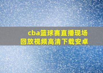 cba篮球赛直播现场回放视频高清下载安卓