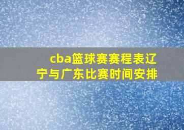 cba篮球赛赛程表辽宁与广东比赛时间安排