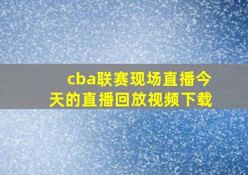 cba联赛现场直播今天的直播回放视频下载