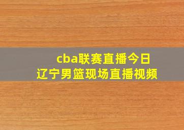 cba联赛直播今日辽宁男篮现场直播视频