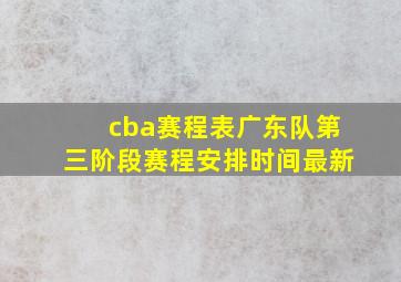 cba赛程表广东队第三阶段赛程安排时间最新