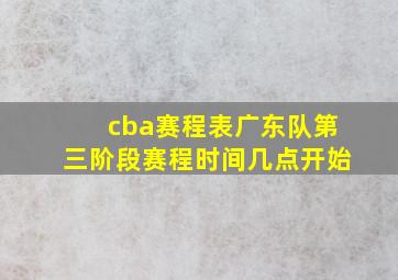 cba赛程表广东队第三阶段赛程时间几点开始