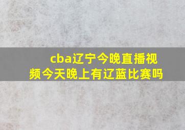 cba辽宁今晚直播视频今天晚上有辽蓝比赛吗