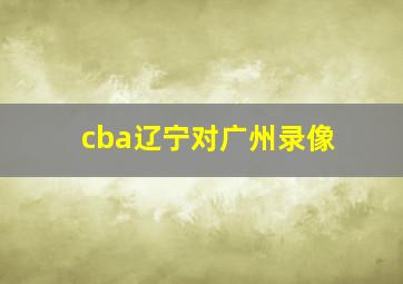 cba辽宁对广州录像