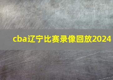 cba辽宁比赛录像回放2024