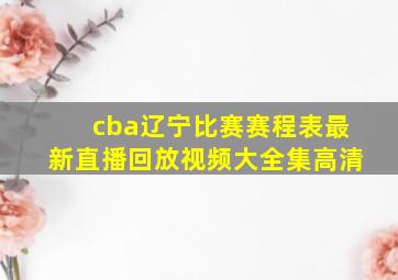 cba辽宁比赛赛程表最新直播回放视频大全集高清