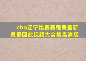 cba辽宁比赛赛程表最新直播回放视频大全集高清版