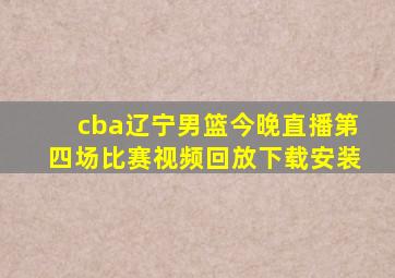 cba辽宁男篮今晚直播第四场比赛视频回放下载安装