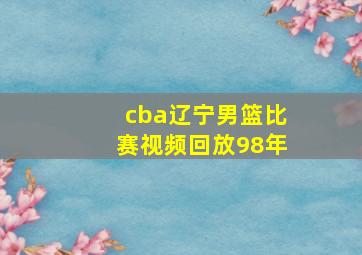 cba辽宁男篮比赛视频回放98年