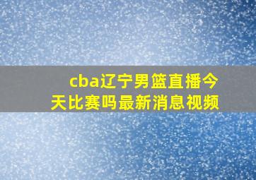 cba辽宁男篮直播今天比赛吗最新消息视频