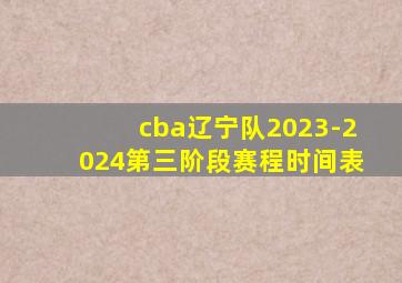 cba辽宁队2023-2024第三阶段赛程时间表