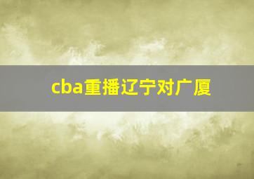 cba重播辽宁对广厦