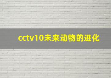 cctv10未来动物的进化