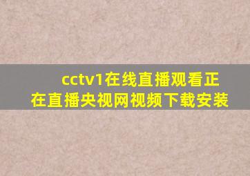 cctv1在线直播观看正在直播央视网视频下载安装