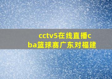 cctv5在线直播cba篮球赛广东对福建