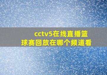 cctv5在线直播篮球赛回放在哪个频道看