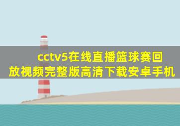 cctv5在线直播篮球赛回放视频完整版高清下载安卓手机