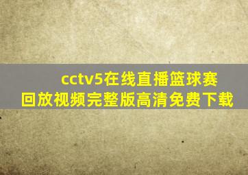 cctv5在线直播篮球赛回放视频完整版高清免费下载