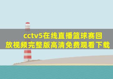 cctv5在线直播篮球赛回放视频完整版高清免费观看下载