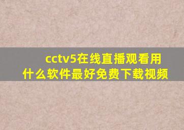 cctv5在线直播观看用什么软件最好免费下载视频