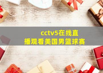 cctv5在线直播观看美国男篮球赛