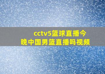 cctv5篮球直播今晚中国男篮直播吗视频