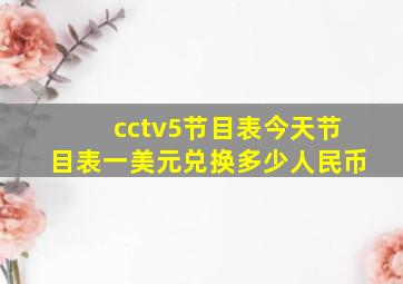 cctv5节目表今天节目表一美元兑换多少人民币