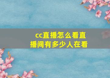 cc直播怎么看直播间有多少人在看