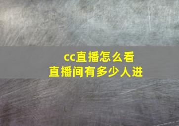 cc直播怎么看直播间有多少人进