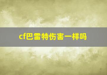 cf巴雷特伤害一样吗