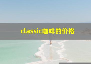 classic咖啡的价格