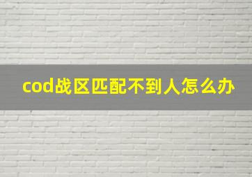 cod战区匹配不到人怎么办