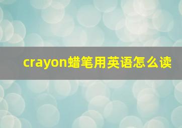 crayon蜡笔用英语怎么读