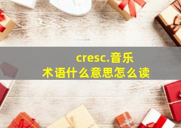 cresc.音乐术语什么意思怎么读