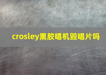 crosley黑胶唱机毁唱片吗