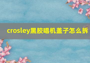 crosley黑胶唱机盖子怎么拆