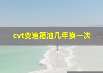 cvt变速箱油几年换一次