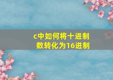 c中如何将十进制数转化为16进制