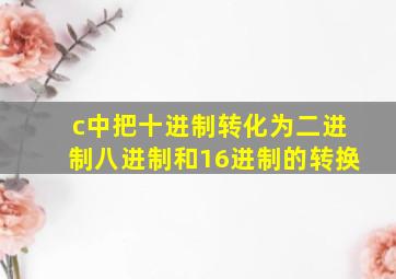 c中把十进制转化为二进制八进制和16进制的转换