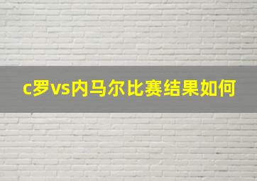 c罗vs内马尔比赛结果如何