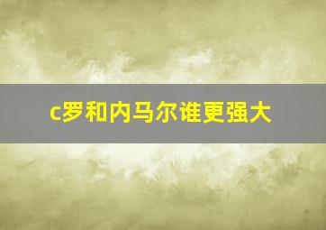 c罗和内马尔谁更强大