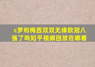 c罗和梅西双双无缘欧冠八强了吗知乎视频回放在哪看