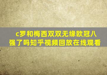 c罗和梅西双双无缘欧冠八强了吗知乎视频回放在线观看